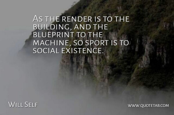 Will Self Quote About Sports, Machines, Building: As The Render Is To...