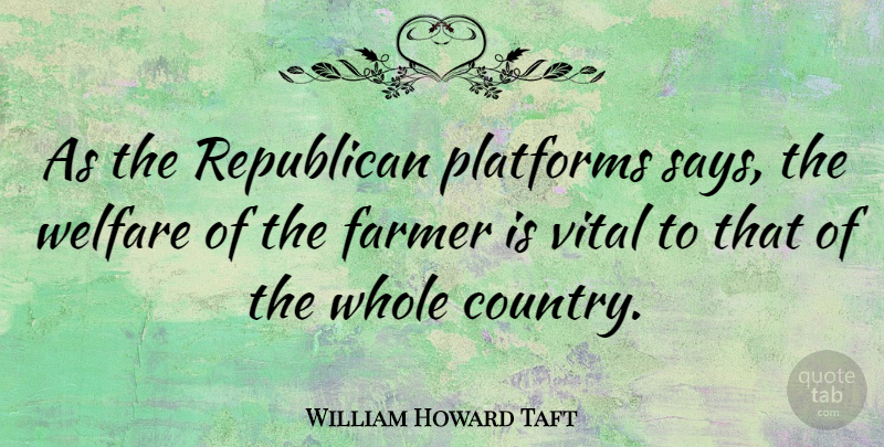 William Howard Taft Quote About Country, Republican, Welfare: As The Republican Platforms Says...