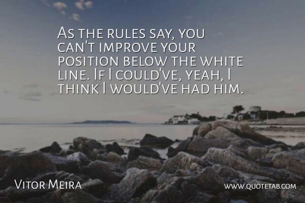 Vitor Meira Quote About Below, Improve, Position, Rules, White: As The Rules Say You...