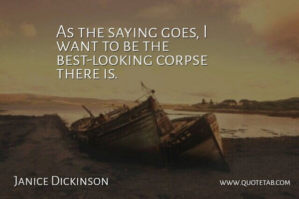 Janice Dickinson Quote About Want, Being The Best, Corpses: As The Saying Goes I...
