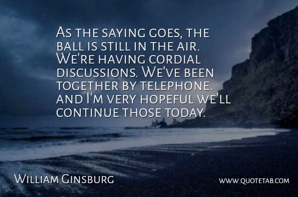 William Ginsburg Quote About Ball, Continue, Cordial, Hopeful, Saying: As The Saying Goes The...