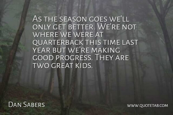 Dan Sabers Quote About Goes, Good, Great, Last, Season: As The Season Goes Well...