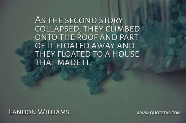 Landon Williams Quote About Climbed, House, Onto, Roof, Second: As The Second Story Collapsed...