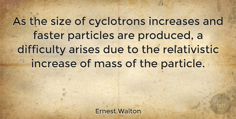 Ernest Walton Quote About Arises, Due, Increases, Mass, Particles: As The Size Of Cyclotrons...