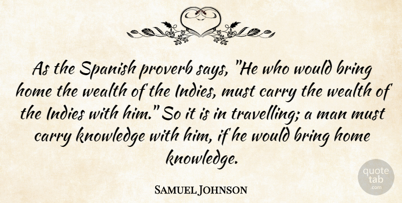 Samuel Johnson Quote About Bring, Carry, Home, Knowledge, Man: As The Spanish Proverb Says...