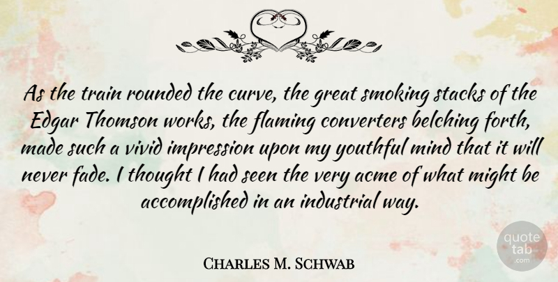 Charles M. Schwab Quote About Edgar, Flaming, Great, Impression, Industrial: As The Train Rounded The...