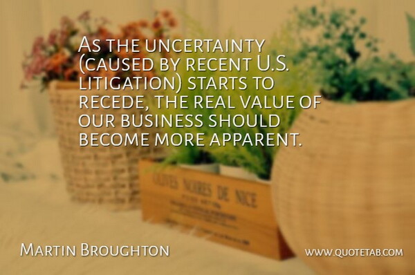 Martin Broughton Quote About Business, Recent, Starts, Value: As The Uncertainty Caused By...