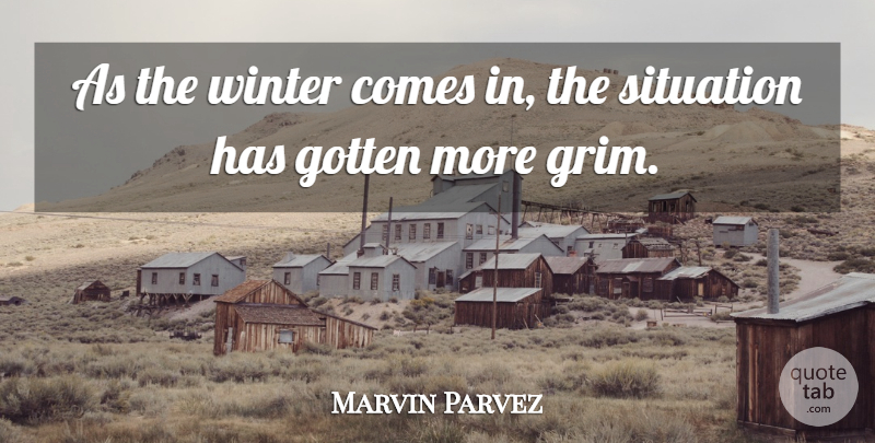 Marvin Parvez Quote About Gotten, Situation, Winter: As The Winter Comes In...