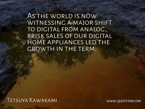 Tetsuya Kawakami Quote About Appliances, Digital, Growth, Home, Led: As The World Is Now...