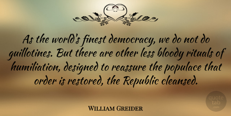 William Greider Quote About American Author, Bloody, Designed, Finest, Less: As The Worlds Finest Democracy...