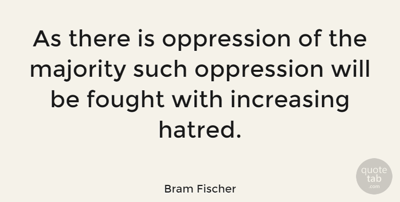 Bram Fischer Quote About Hatred, Majority, Oppression: As There Is Oppression Of...