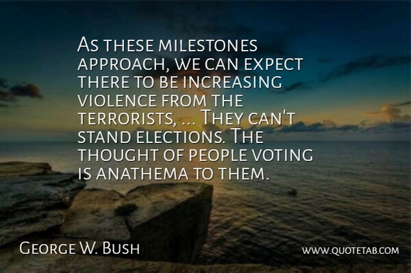 George W. Bush Quote About Anathema, Expect, Increasing, Milestones, People: As These Milestones Approach We...