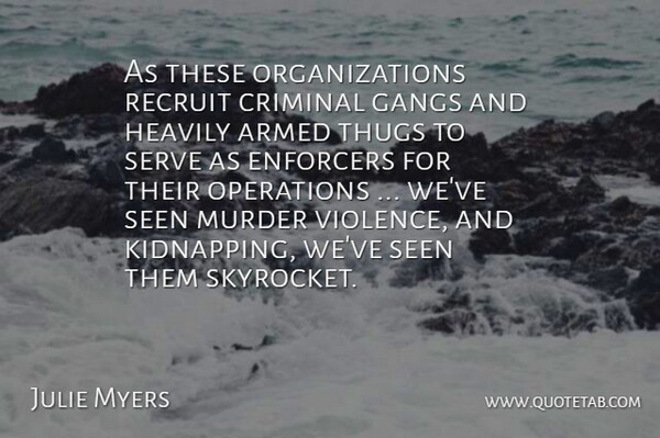 Julie Myers Quote About Armed, Criminal, Gangs, Operations, Recruit: As These Organizations Recruit Criminal...