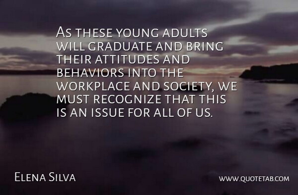 Elena Silva Quote About Attitudes, Bring, Graduate, Issue, Recognize: As These Young Adults Will...