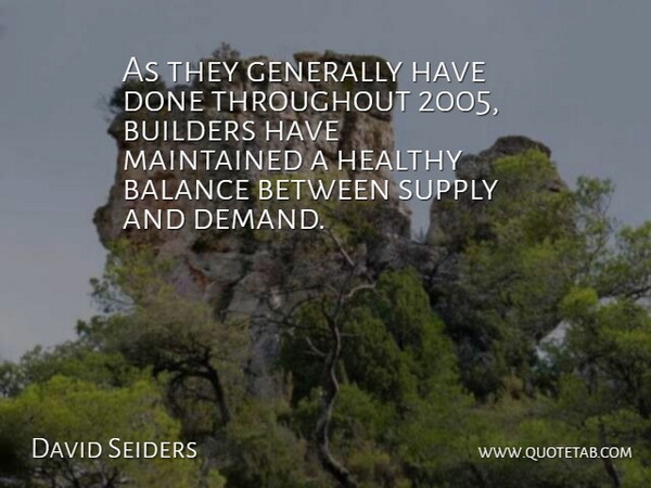 David Seiders Quote About Balance, Builders, Generally, Healthy, Maintained: As They Generally Have Done...