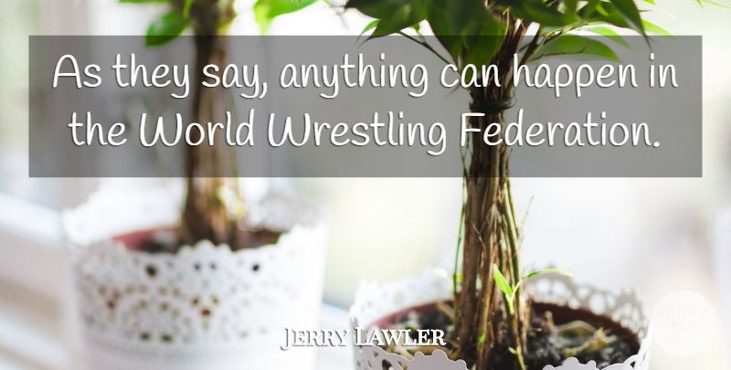 Jerry Lawler Quote About Wrestling, Say Anything, World: As They Say Anything Can...