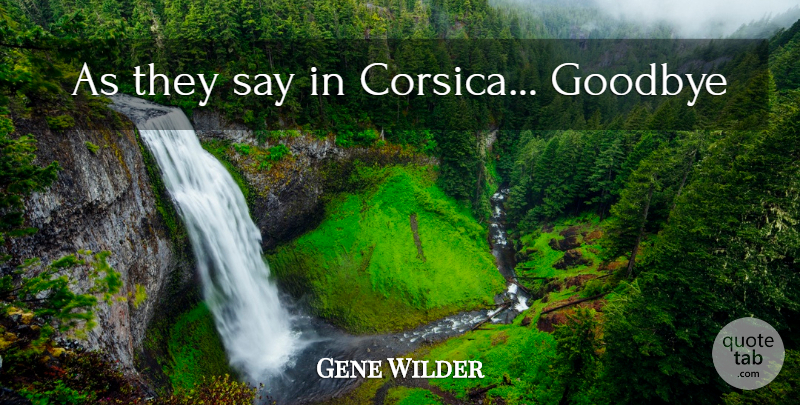 Gene Wilder Quote About Goodbye: As They Say In Corsica...