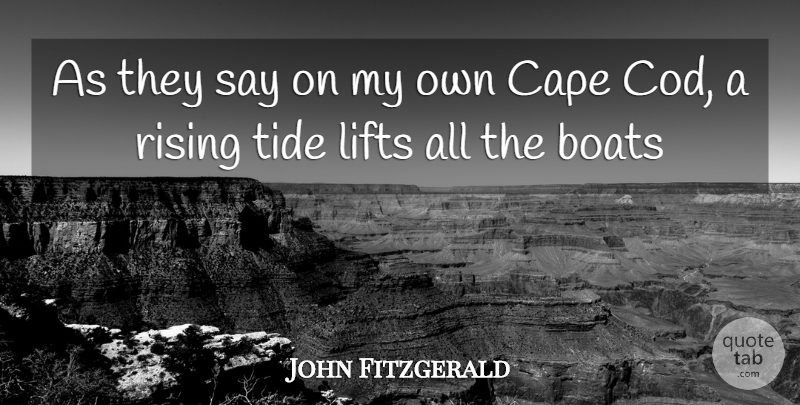 John Fitzgerald Quote About Boats, Cape, Lifts, Rising, Tide: As They Say On My...
