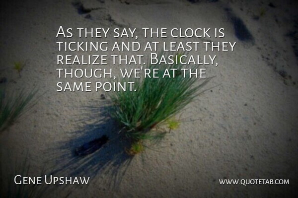 Gene Upshaw Quote About Clock, Realize, Ticking: As They Say The Clock...