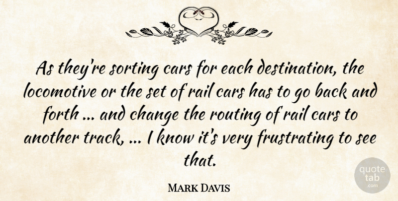 Mark Davis Quote About Cars, Change, Forth, Rail: As Theyre Sorting Cars For...