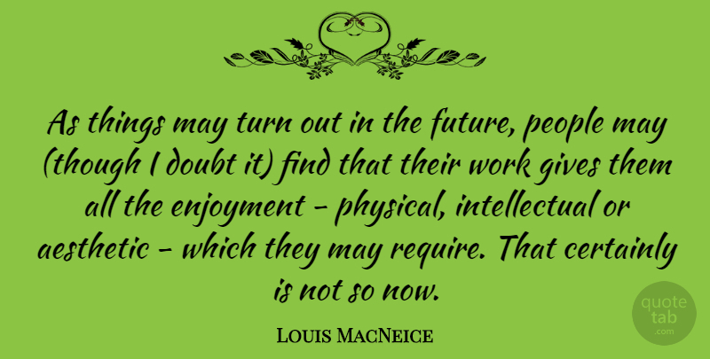 Louis MacNeice Quote About Aesthetic, Certainly, Enjoyment, Future, Gives: As Things May Turn Out...