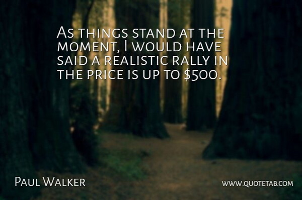 Paul Walker Quote About Price, Rally, Realistic, Stand: As Things Stand At The...