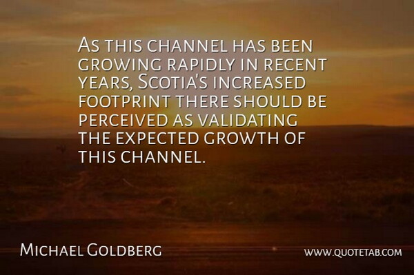Michael Goldberg Quote About Channel, Expected, Footprint, Growing, Growth: As This Channel Has Been...