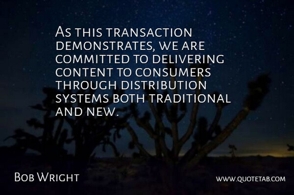 Bob Wright Quote About Both, Committed, Consumers, Content, Delivering: As This Transaction Demonstrates We...