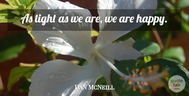 Dan McNeill Quote About Tight: As Tight As We Are...