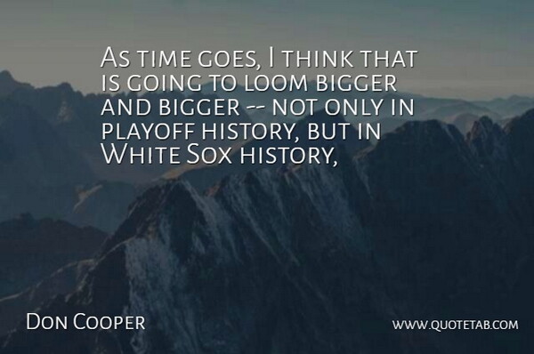 Don Cooper Quote About Bigger, Playoff, Time, White: As Time Goes I Think...