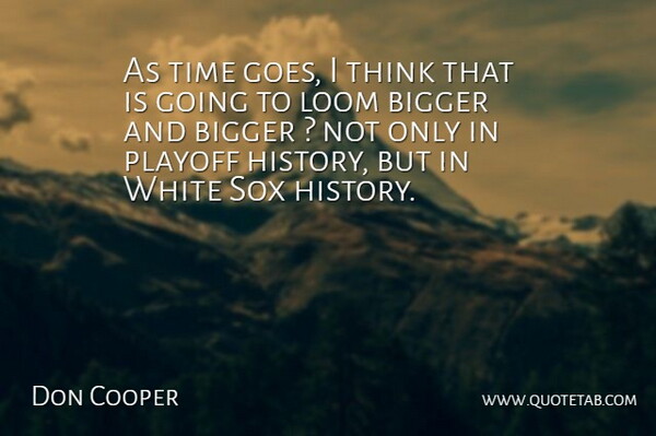 Don Cooper Quote About Bigger, Playoff, Time, White: As Time Goes I Think...