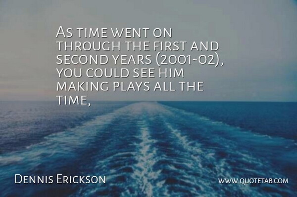 Dennis Erickson Quote About Plays, Second, Time: As Time Went On Through...