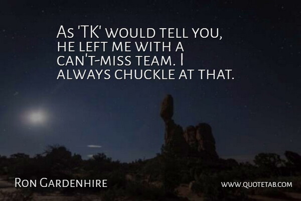 Ron Gardenhire Quote About Chuckle, Left: As Tk Would Tell You...