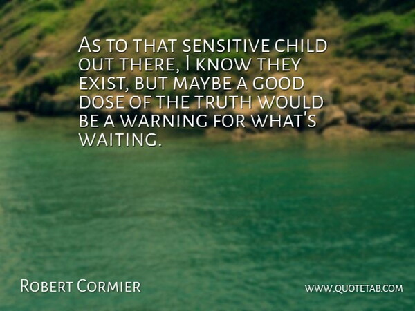 Robert Cormier Quote About American Author, Child, Dose, Good, Maybe: As To That Sensitive Child...