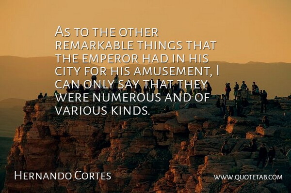 Hernando Cortes Quote About City, Emperor, Numerous, Remarkable, Various: As To The Other Remarkable...