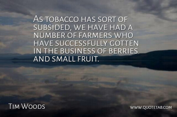 Tim Woods Quote About Berries, Business, Farmers, Gotten, Number: As Tobacco Has Sort Of...