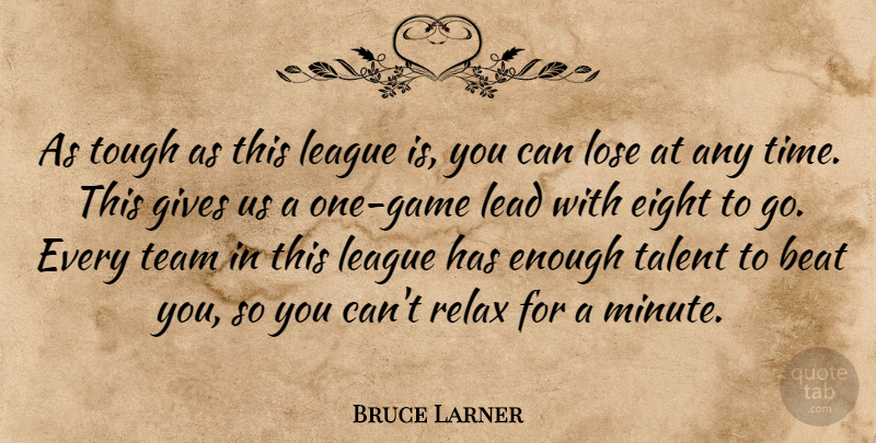 Bruce Larner Quote About Beat, Eight, Gives, Lead, League: As Tough As This League...