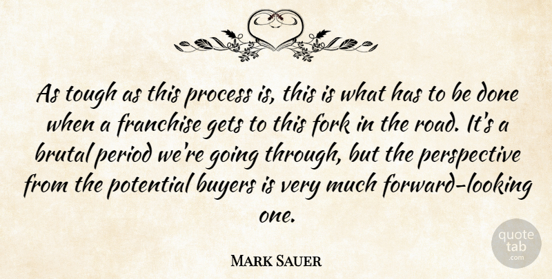 Mark Sauer Quote About Brutal, Buyers, Fork, Franchise, Gets: As Tough As This Process...