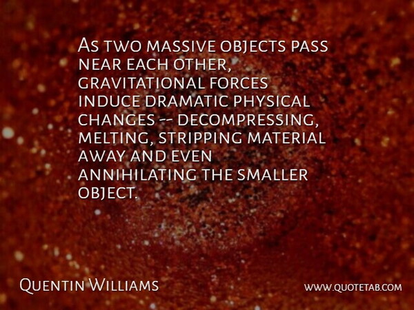 Quentin Williams Quote About Changes, Dramatic, Forces, Massive, Material: As Two Massive Objects Pass...
