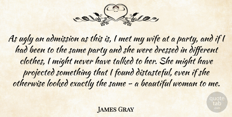 James Gray Quote About Admission, Dressed, Exactly, Found, Looked: As Ugly An Admission As...