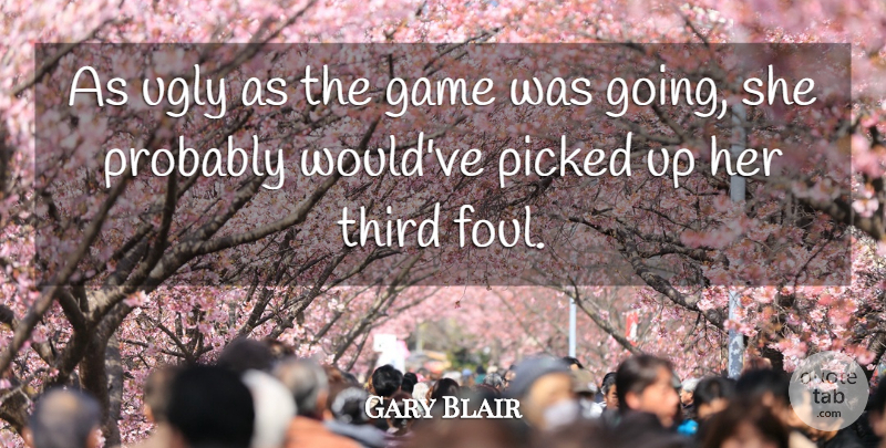 Gary Blair Quote About Game, Picked, Third, Ugly: As Ugly As The Game...
