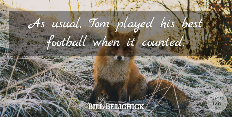 Bill Belichick Quote About Best, Football, Played, Tom: As Usual Tom Played His...