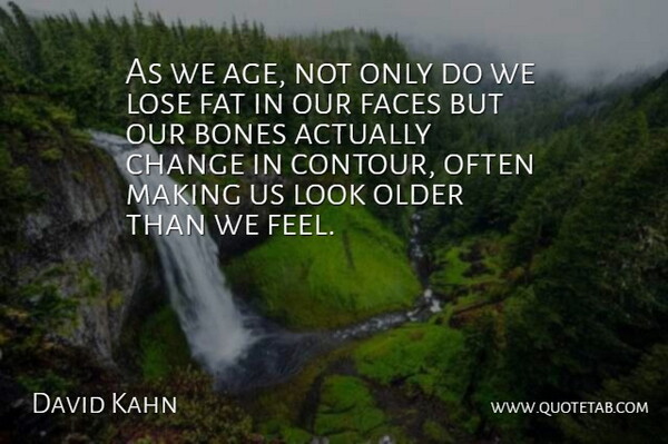 David Kahn Quote About Bones, Change, Faces, Fat, Lose: As We Age Not Only...