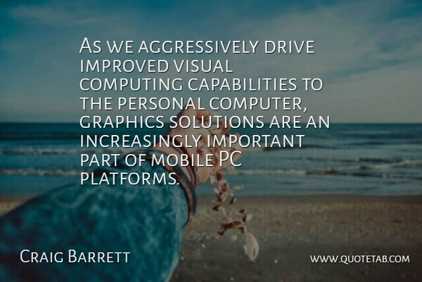 Craig Barrett Quote About Computing, Drive, Graphics, Improved, Mobile: As We Aggressively Drive Improved...
