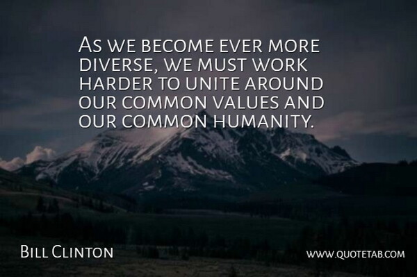 Bill Clinton Quote About Common, Harder, Unite, Values, Work: As We Become Ever More...