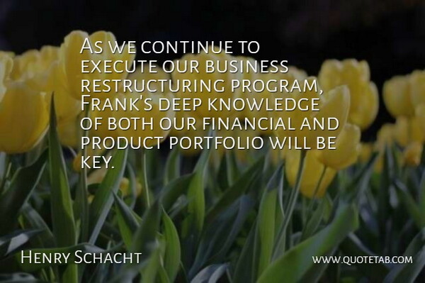 Henry Schacht Quote About Both, Business, Continue, Deep, Execute: As We Continue To Execute...
