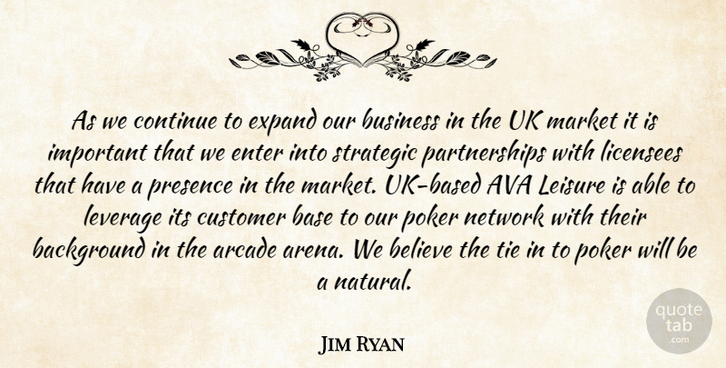 Jim Ryan Quote About Arcade, Background, Base, Believe, Business: As We Continue To Expand...