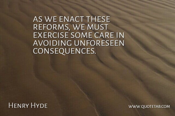 Henry Hyde Quote About Avoiding, Care, Consequences, Exercise: As We Enact These Reforms...