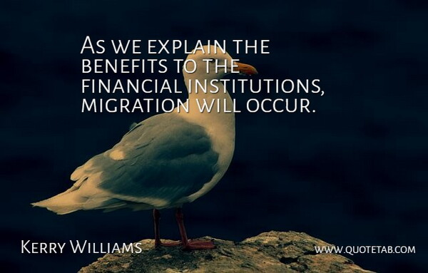 Kerry Williams Quote About Benefits, Explain, Financial, Migration: As We Explain The Benefits...