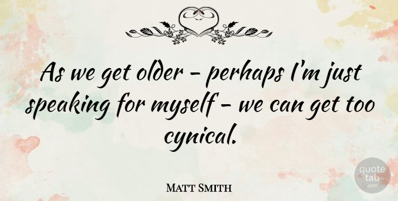 Matt Smith Quote About Cynical: As We Get Older Perhaps...